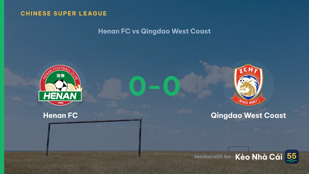 Nhận định Henan FC vs Qingdao West Coast ngày 09/08/2026