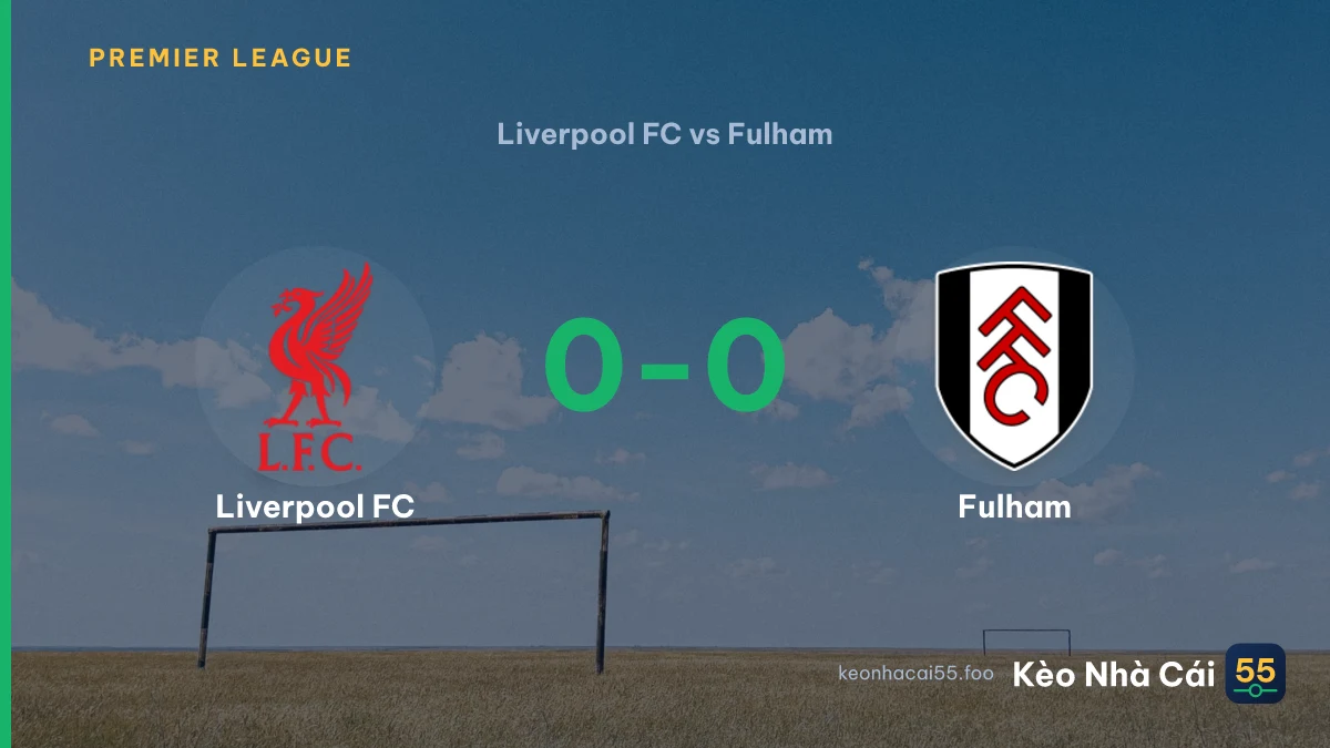 Nhận định Liverpool FC vs Fulham ngày 12/09/2026