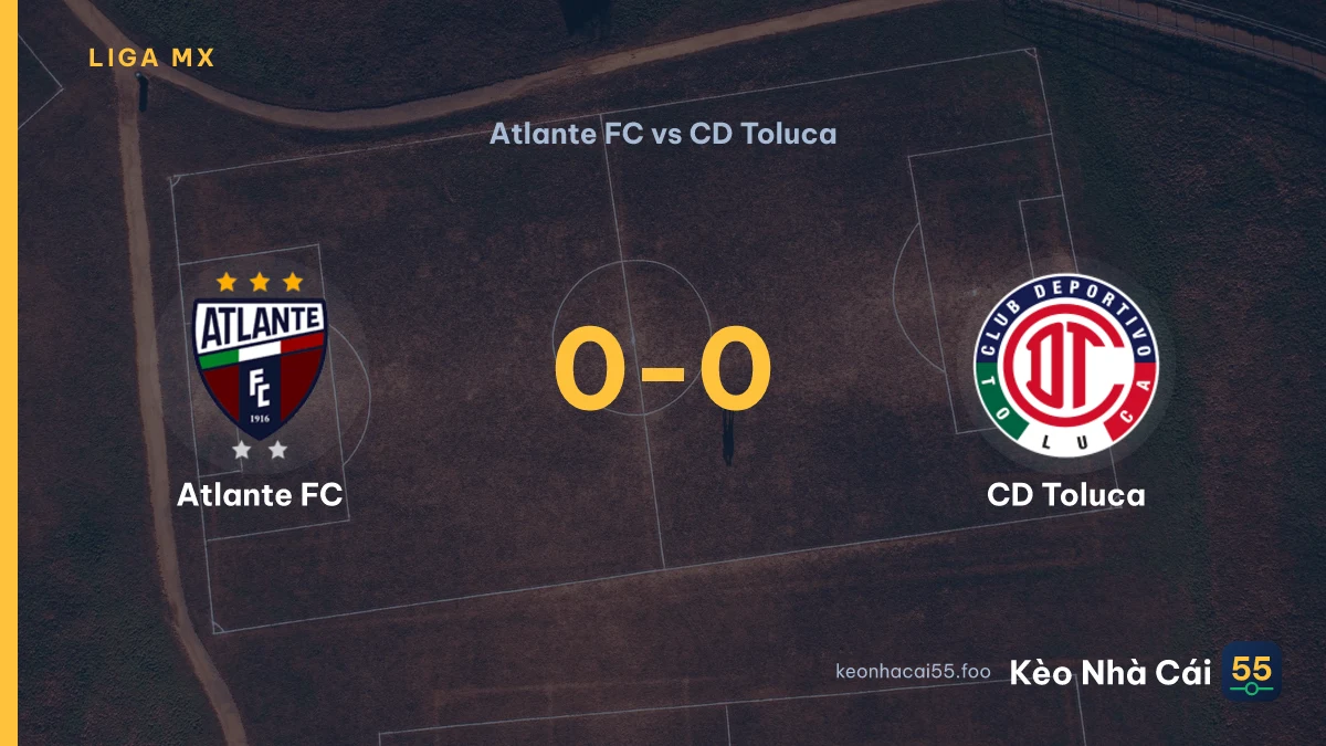 Nhận định Atlante FC vs CD Toluca ngày 16/08/2026