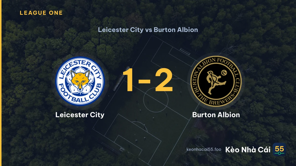 Nhận định Leicester City vs Burton Albion ngày 22/08/2026