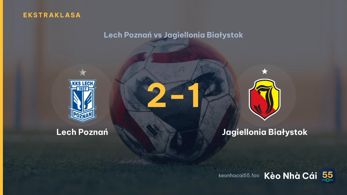 Nhận định Lech Poznań vs Jagiellonia Białystok ngày 04/09/2026