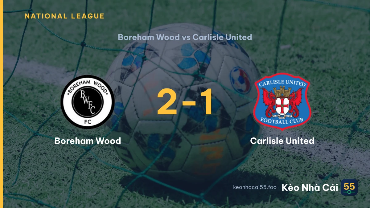 Nhận định Boreham Wood vs Carlisle United ngày 05/09/2026