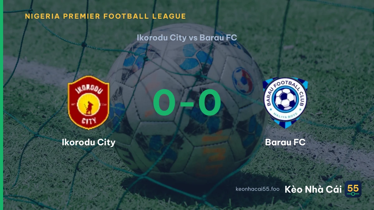 Nhận định Ikorodu City vs Barau FC ngày 19/09/2026